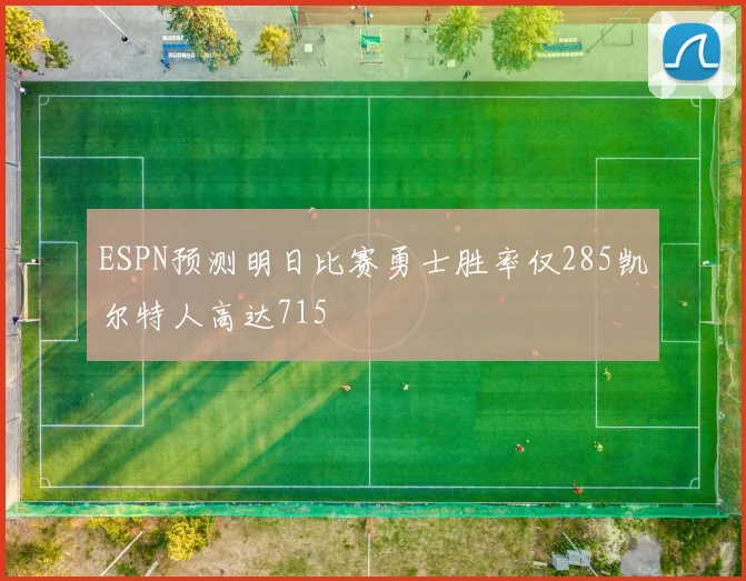 ESPN预测明日比赛勇士胜率仅285凯尔特人高达715
